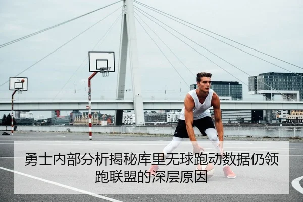 勇士内部分析揭秘库里无球跑动数据仍领跑联盟的深层原因