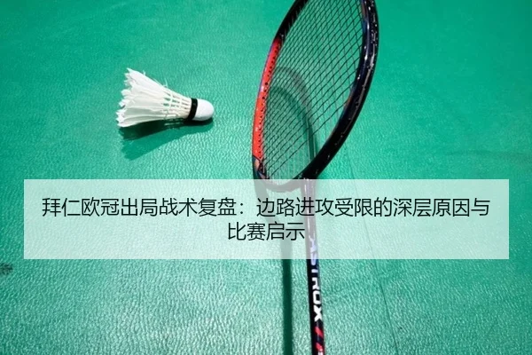拜仁欧冠出局战术复盘：边路进攻受限的深层原因与比赛启示