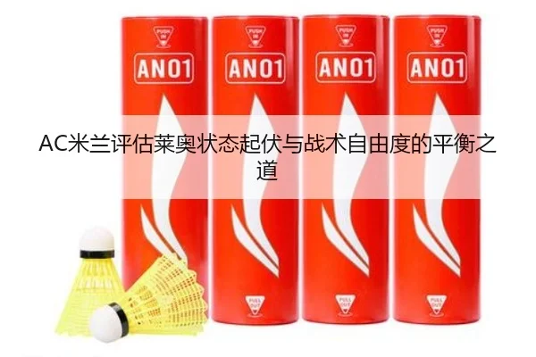 AC米兰评估莱奥状态起伏与战术自由度的平衡之道