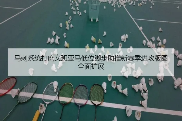 马刺系统打磨文班亚马低位脚步助推新赛季进攻版图全面扩展